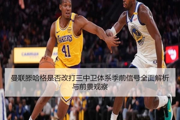 曼联滕哈格是否改打三中卫体系季前信号全面解析与前景观察