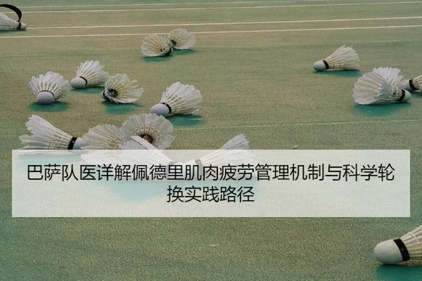 巴萨队医详解佩德里肌肉疲劳管理机制与科学轮换实践路径