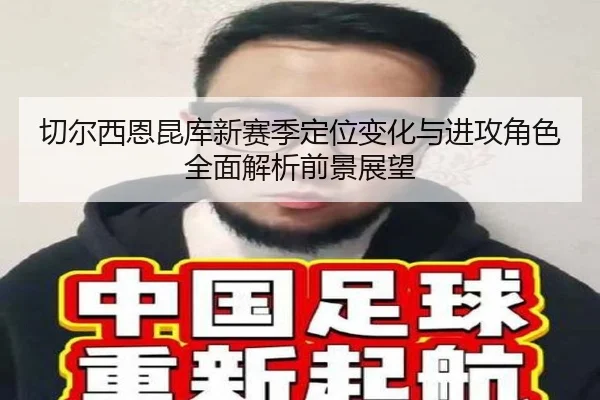 切尔西恩昆库新赛季定位变化与进攻角色全面解析前景展望