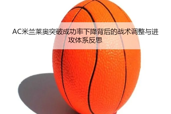 AC米兰莱奥突破成功率下降背后的战术调整与进攻体系反思