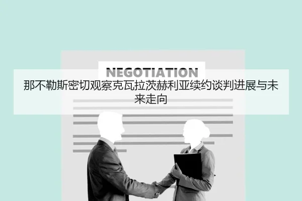 那不勒斯密切观察克瓦拉茨赫利亚续约谈判进展与未来走向